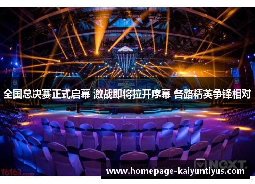 全国总决赛正式启幕 激战即将拉开序幕 各路精英争锋相对