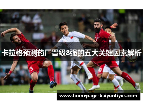 卡拉格预测药厂晋级8强的五大关键因素解析