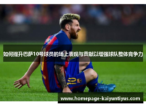 如何提升巴萨10号球员的场上表现与贡献以增强球队整体竞争力