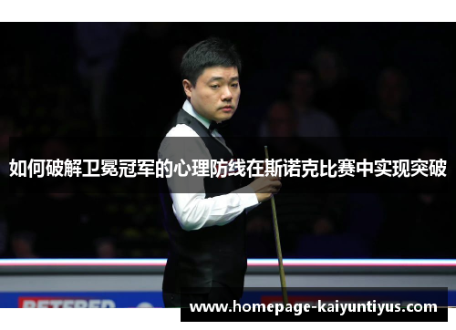 如何破解卫冕冠军的心理防线在斯诺克比赛中实现突破