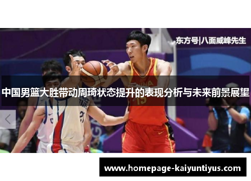 中国男篮大胜带动周琦状态提升的表现分析与未来前景展望