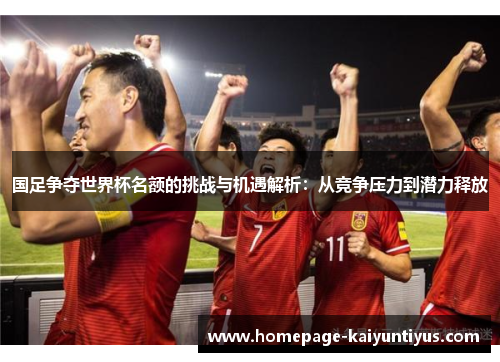 国足争夺世界杯名额的挑战与机遇解析：从竞争压力到潜力释放