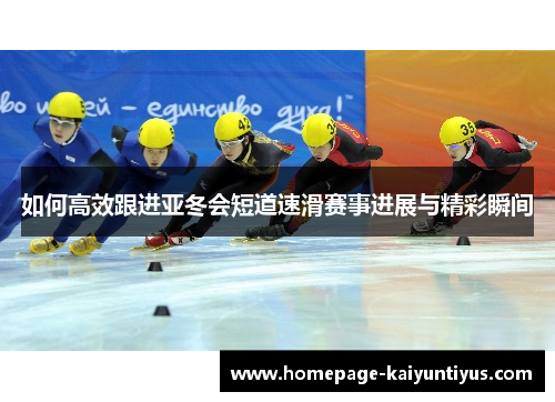 如何高效跟进亚冬会短道速滑赛事进展与精彩瞬间