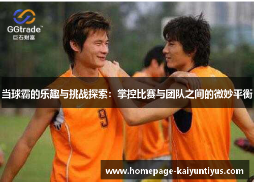 当球霸的乐趣与挑战探索：掌控比赛与团队之间的微妙平衡