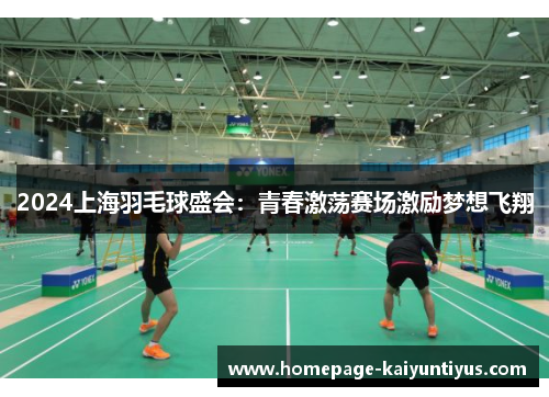 2024上海羽毛球盛会：青春激荡赛场激励梦想飞翔