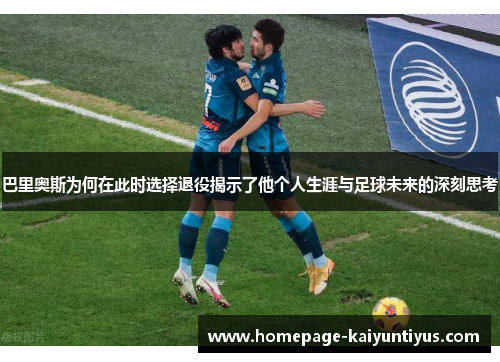 巴里奥斯为何在此时选择退役揭示了他个人生涯与足球未来的深刻思考