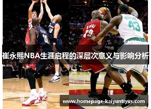 崔永熙NBA生涯启程的深层次意义与影响分析