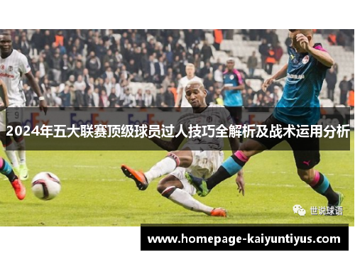 2024年五大联赛顶级球员过人技巧全解析及战术运用分析
