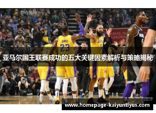 亚马尔国王联赛成功的五大关键因素解析与策略揭秘