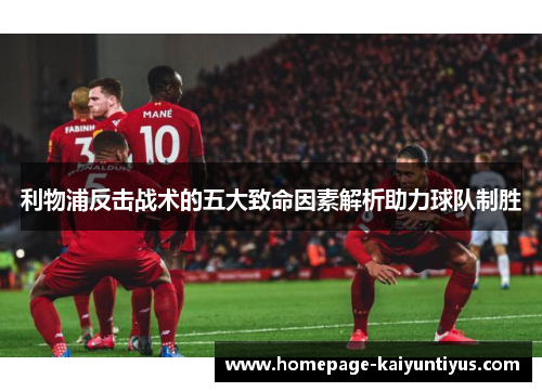 利物浦反击战术的五大致命因素解析助力球队制胜