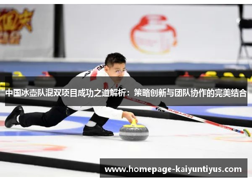 中国冰壶队混双项目成功之道解析：策略创新与团队协作的完美结合