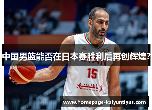 中国男篮能否在日本赛胜利后再创辉煌？