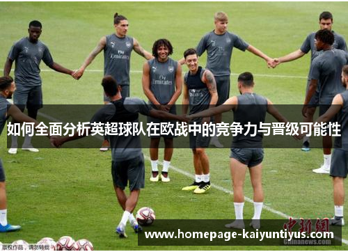 如何全面分析英超球队在欧战中的竞争力与晋级可能性