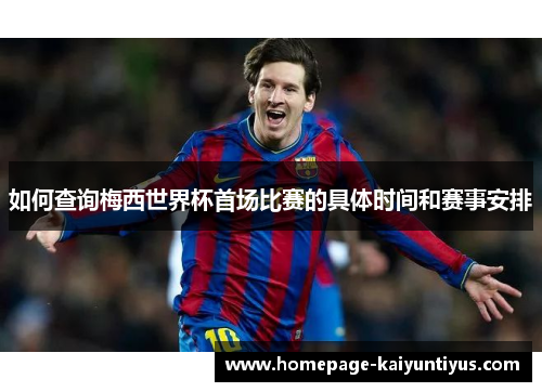 如何查询梅西世界杯首场比赛的具体时间和赛事安排