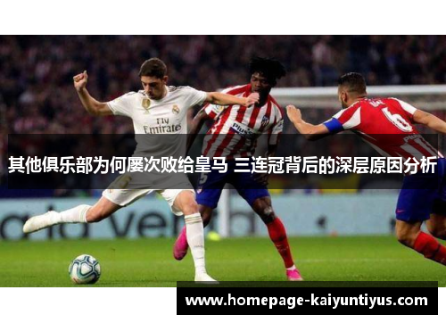 其他俱乐部为何屡次败给皇马 三连冠背后的深层原因分析
