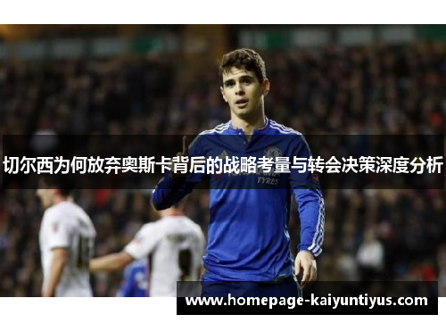 切尔西为何放弃奥斯卡背后的战略考量与转会决策深度分析