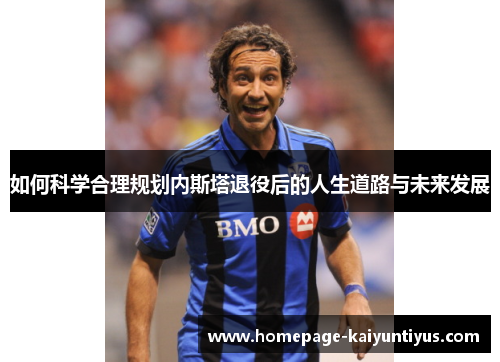 如何科学合理规划内斯塔退役后的人生道路与未来发展