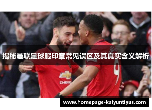 揭秘曼联足球服印章常见误区及其真实含义解析