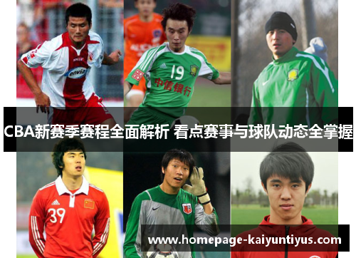 CBA新赛季赛程全面解析 看点赛事与球队动态全掌握