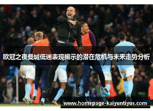 欧冠之夜曼城低迷表现揭示的潜在危机与未来走势分析