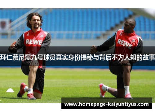 拜仁慕尼黑九号球员真实身份揭秘与背后不为人知的故事