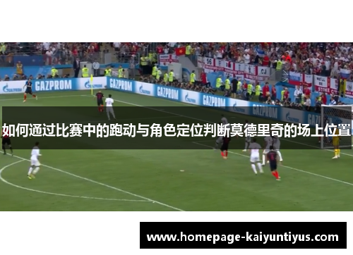 如何通过比赛中的跑动与角色定位判断莫德里奇的场上位置