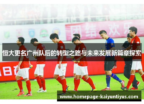 恒大更名广州队后的转型之路与未来发展新篇章探索