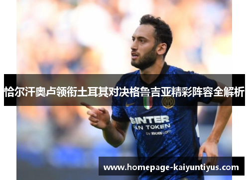 恰尔汗奥卢领衔土耳其对决格鲁吉亚精彩阵容全解析