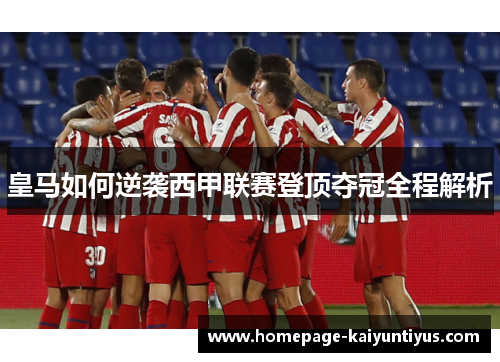 皇马如何逆袭西甲联赛登顶夺冠全程解析