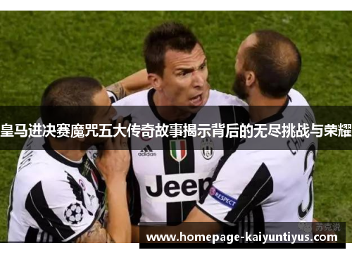 皇马进决赛魔咒五大传奇故事揭示背后的无尽挑战与荣耀