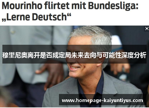 穆里尼奥离开是否成定局未来去向与可能性深度分析