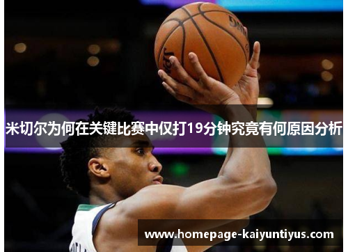 米切尔为何在关键比赛中仅打19分钟究竟有何原因分析