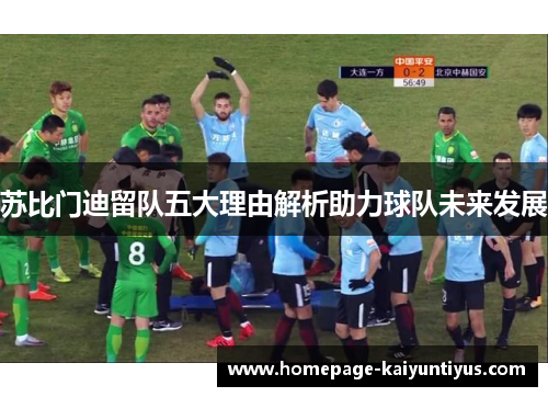 苏比门迪留队五大理由解析助力球队未来发展