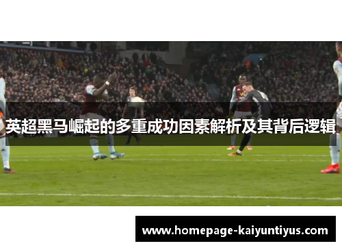 英超黑马崛起的多重成功因素解析及其背后逻辑