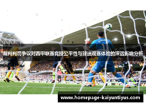 裁判判罚争议对西甲联赛竞技公平性与球迷观赛体验的深远影响分析