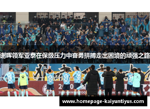 谢晖领军亚泰在保级压力中奋勇拼搏走出困境的顽强之路