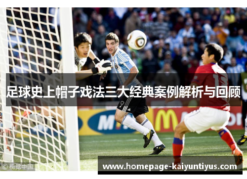 足球史上帽子戏法三大经典案例解析与回顾