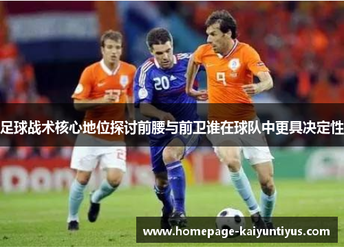 足球战术核心地位探讨前腰与前卫谁在球队中更具决定性