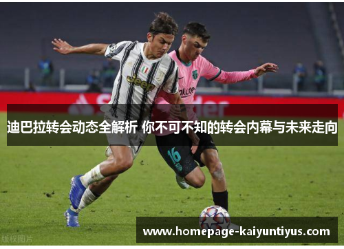 迪巴拉转会动态全解析 你不可不知的转会内幕与未来走向