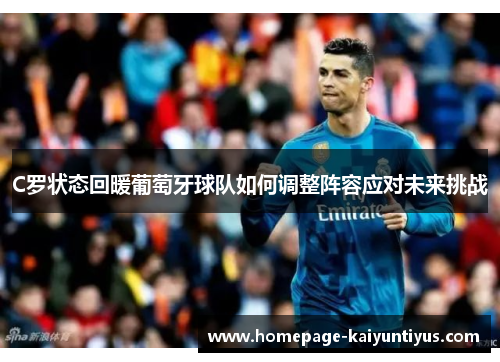 C罗状态回暖葡萄牙球队如何调整阵容应对未来挑战