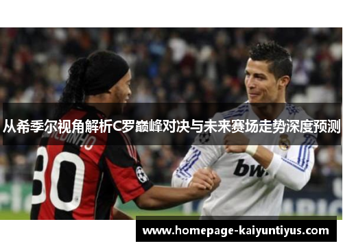 从希季尔视角解析C罗巅峰对决与未来赛场走势深度预测
