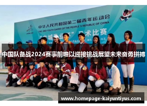 中国队备战2024赛事前瞻以迎接挑战展望未来奋勇拼搏