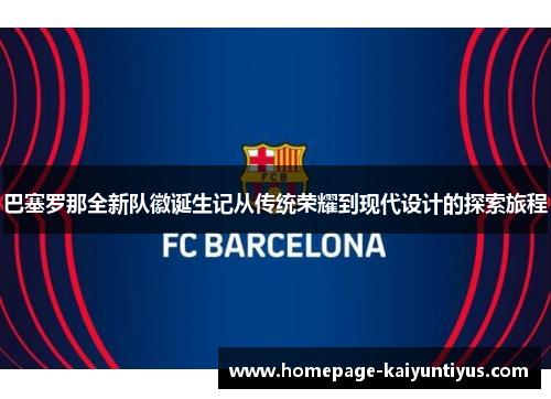 巴塞罗那全新队徽诞生记从传统荣耀到现代设计的探索旅程