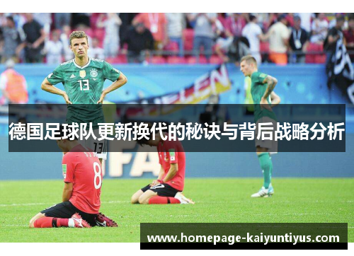 德国足球队更新换代的秘诀与背后战略分析