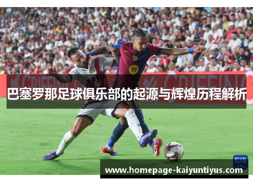 巴塞罗那足球俱乐部的起源与辉煌历程解析