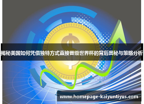 揭秘美国如何凭借独特方式直接晋级世界杯的背后奥秘与策略分析