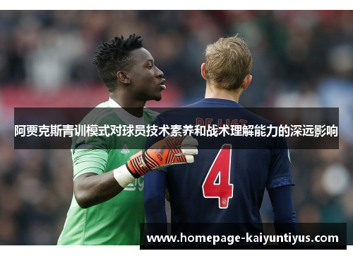 阿贾克斯青训模式对球员技术素养和战术理解能力的深远影响