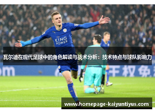 瓦尔迪在现代足球中的角色解读与战术分析：技术特点与球队影响力
