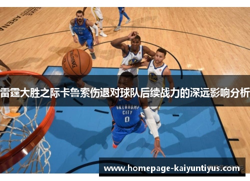 雷霆大胜之际卡鲁索伤退对球队后续战力的深远影响分析