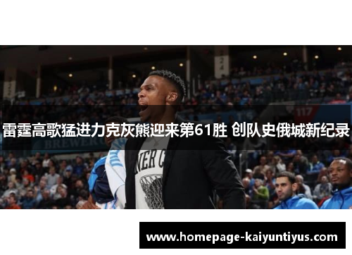 雷霆高歌猛进力克灰熊迎来第61胜 创队史俄城新纪录